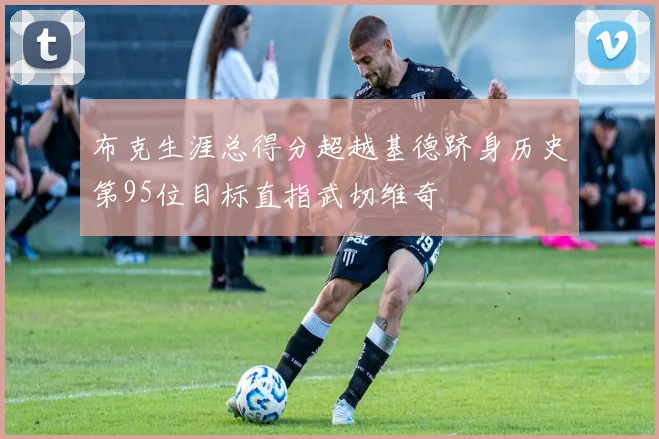 布克生涯总得分超越基德跻身历史第95位目标直指武切维奇