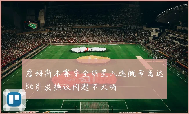 詹姆斯本赛季全明星入选概率高达86引发热议问题不大吗