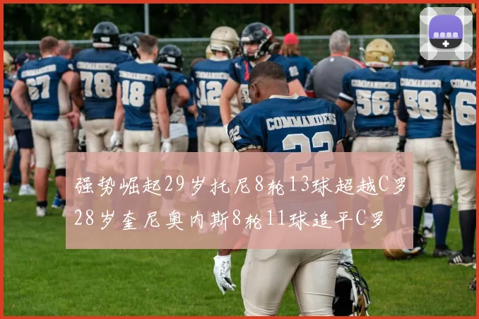 强势崛起29岁托尼8轮13球超越C罗28岁奎尼奥内斯8轮11球追平C罗