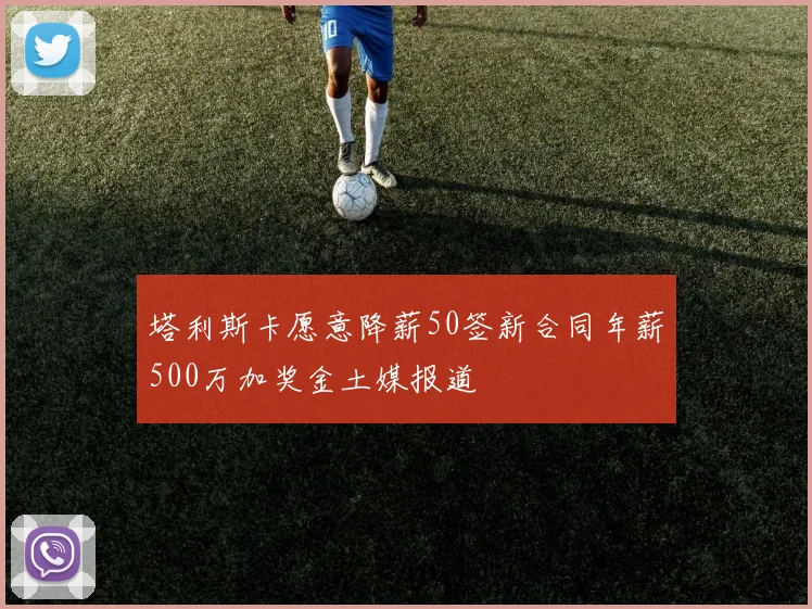 塔利斯卡愿意降薪50签新合同年薪500万加奖金土媒报道