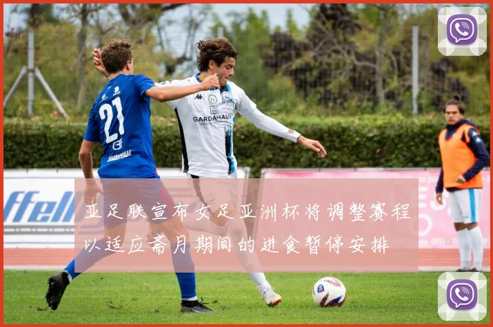 亚足联宣布女足亚洲杯将调整赛程以适应斋月期间的进食暂停安排