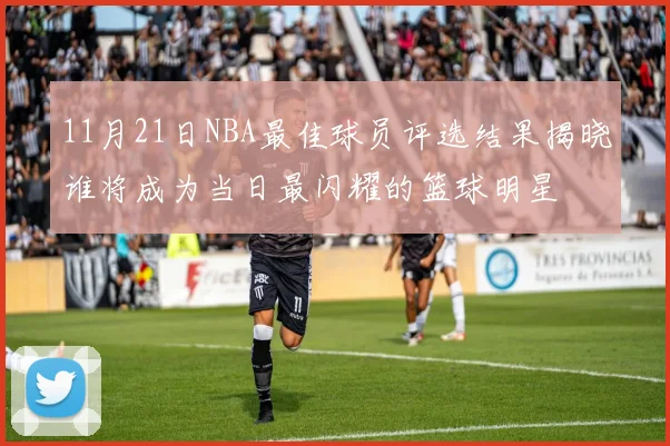 11月21日NBA最佳球员评选结果揭晓谁将成为当日最闪耀的篮球明星