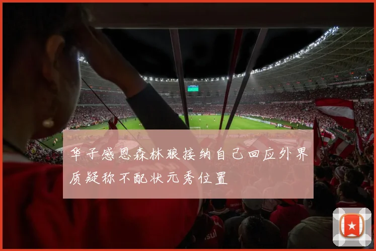 华子感恩森林狼接纳自己回应外界质疑称不配状元秀位置