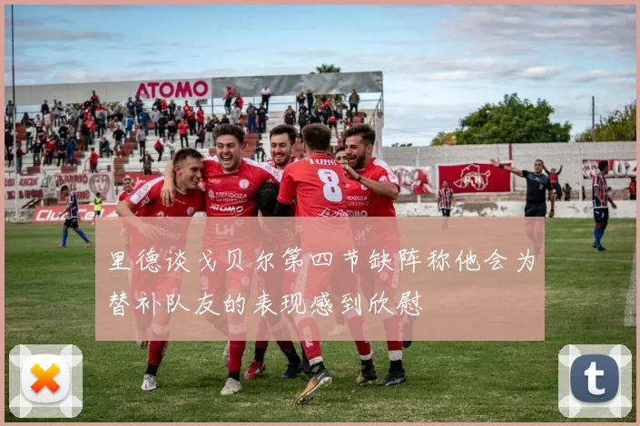 里德谈戈贝尔第四节缺阵称他会为替补队友的表现感到欣慰