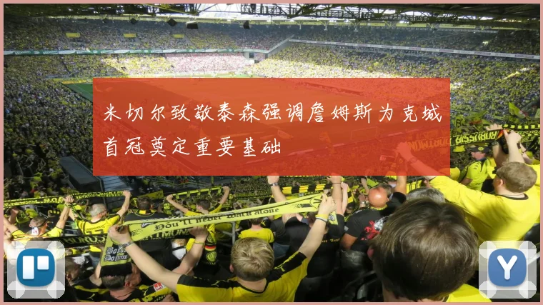 米切尔致敬泰森强调詹姆斯为克城首冠奠定重要基础