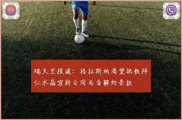 瑞天空报道：格拉斯纳渴望执教拜仁水晶宫新合同或含解约条款