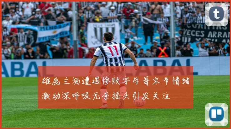 雄鹿主场遭遇惨败字母哥末节情绪激动深呼吸无奈摇头引发关注